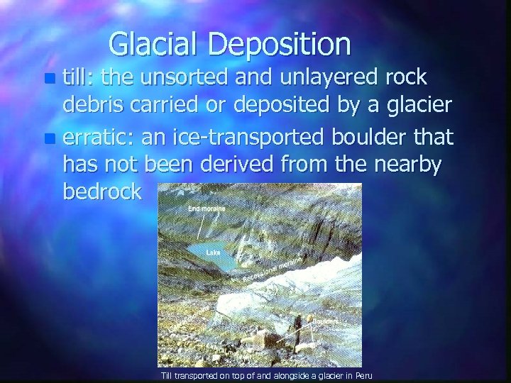 Glacial Deposition till: the unsorted and unlayered rock debris carried or deposited by a
