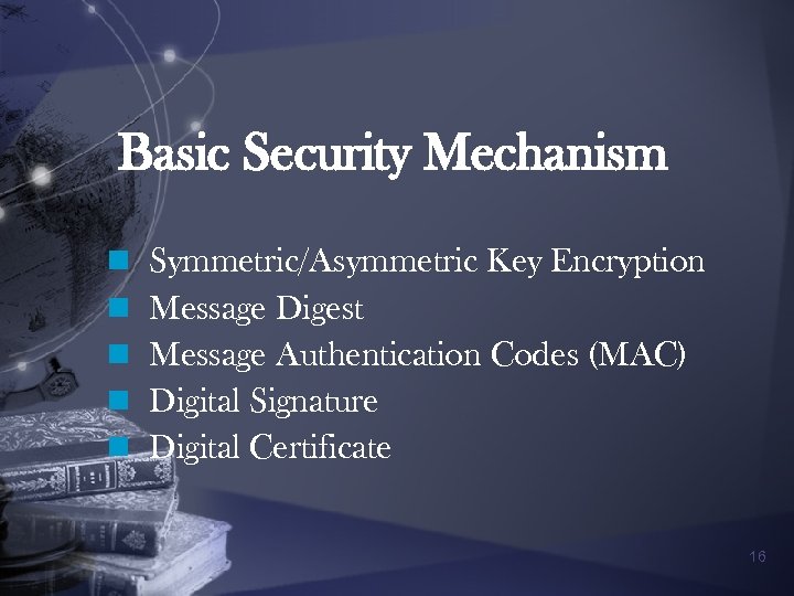 Basic Security Mechanism n n n Symmetric/Asymmetric Key Encryption Message Digest Message Authentication Codes