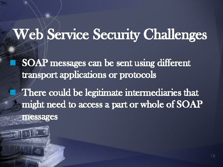 Web Service Security Challenges n SOAP messages can be sent using different transport applications