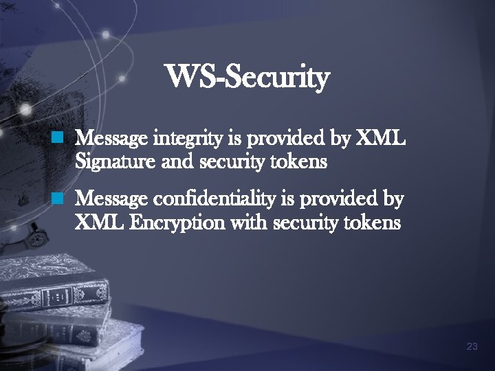 WS-Security n Message integrity is provided by XML Signature and security tokens n Message