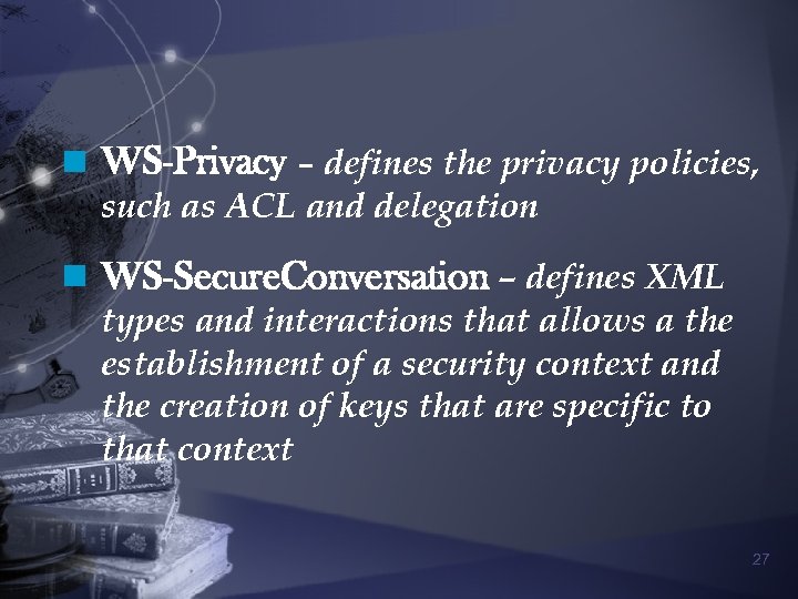 n WS-Privacy – defines the privacy policies, such as ACL and delegation n WS-Secure.