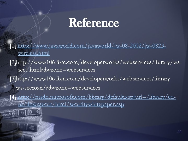Reference [1] http: //www. javaworld. com/javaworld/jw-08 -2002/jw-0823 wireless. html [2]http: //www 106. ibm. com/developerworks/webservices/library/wssec