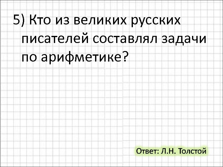 5) Кто из великих русских писателей составлял задачи по арифметике? 