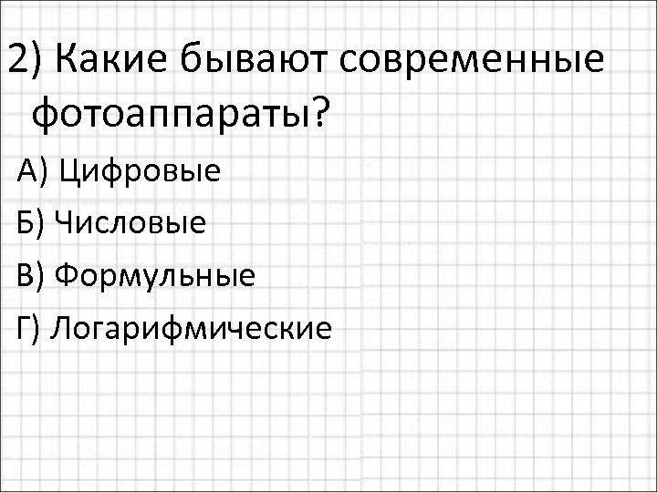 2) Какие бывают современные фотоаппараты? А) Цифровые Б) Числовые В) Формульные Г) Логарифмические 