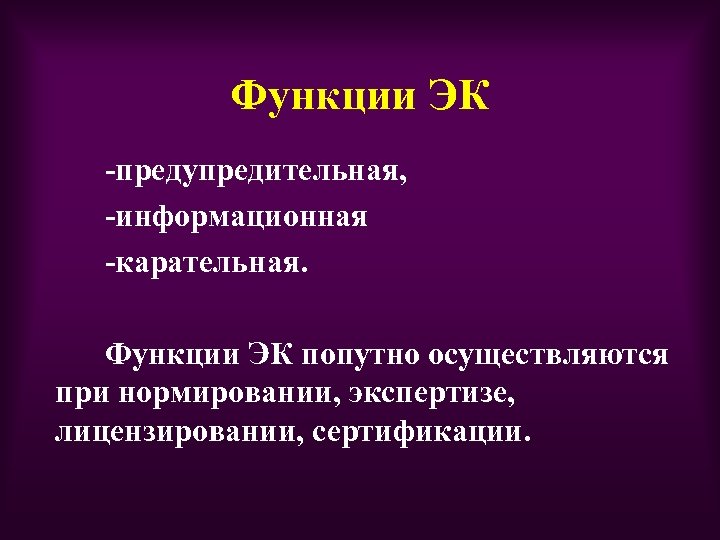 Функции ЭК -предупредительная, -информационная -карательная. Функции ЭК попутно осуществляются при нормировании, экспертизе, лицензировании, сертификации.