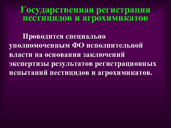 Государственная регистрация пестицидов и агрохимикатов Проводится специально уполномоченным ФО исполнительной власти на основании заключений