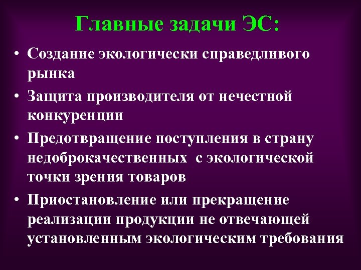 Главные задачи ЭС: • Создание экологически справедливого рынка • Защита производителя от нечестной конкуренции