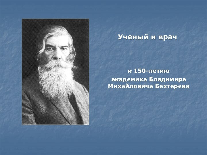 Ученый и врач к 150 -летию академика Владимира Михайловича Бехтерева 