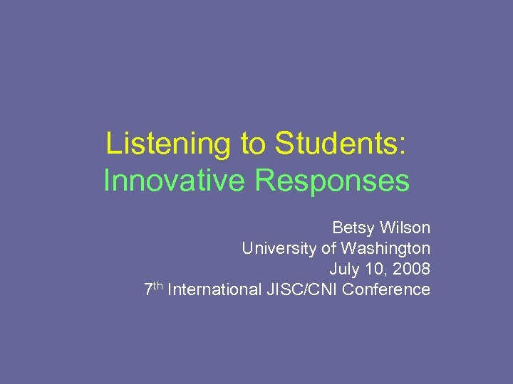 Listening to Students: Innovative Responses Betsy Wilson University of Washington July 10, 2008 7