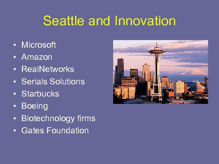 Seattle and Innovation • • Microsoft Amazon Real. Networks Serials Solutions Starbucks Boeing Biotechnology