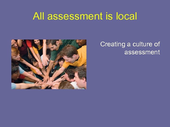 All assessment is local Creating a culture of assessment 