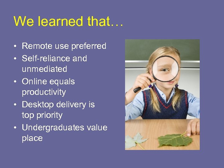 We learned that… • Remote use preferred • Self-reliance and unmediated • Online equals