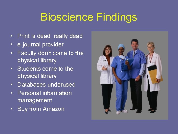 Bioscience Findings • Print is dead, really dead • e-journal provider • Faculty don’t