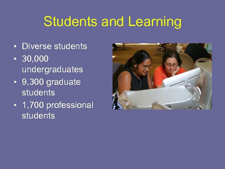 Students and Learning • Diverse students • 30, 000 undergraduates • 9, 300 graduate