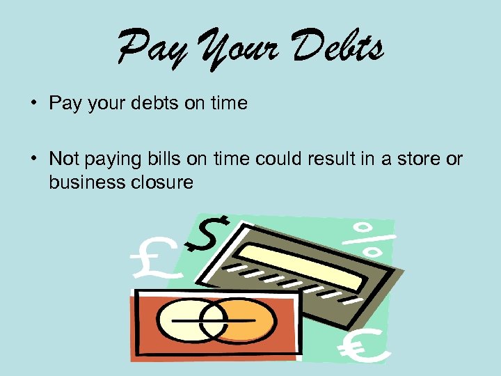 Pay Your Debts • Pay your debts on time • Not paying bills on