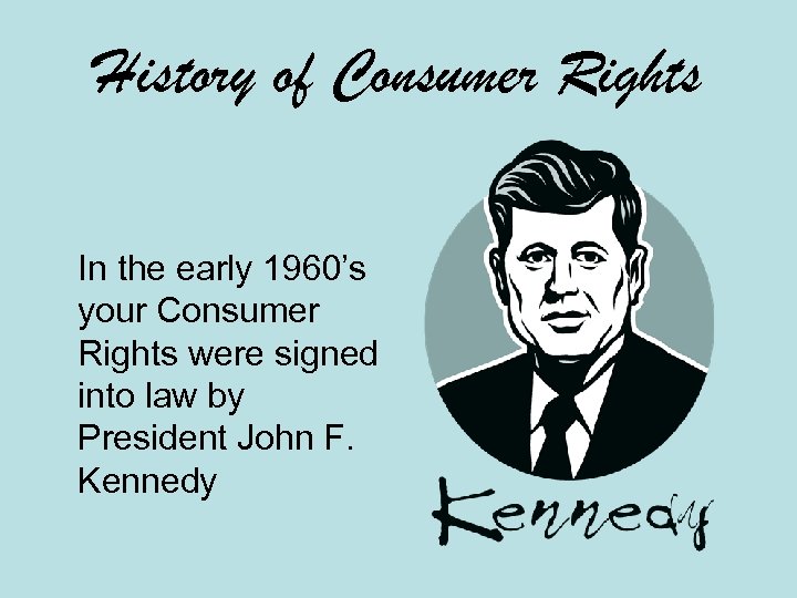 History of Consumer Rights In the early 1960’s your Consumer Rights were signed into