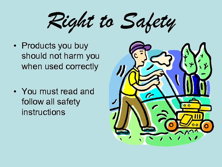 Right to Safety • Products you buy should not harm you when used correctly