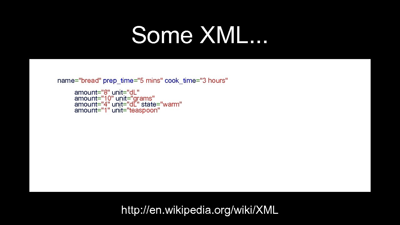 Some XML. . . <recipe name="bread" prep_time="5 mins" cook_time="3 hours"> <title>Basic bread</title> <ingredient amount="8"