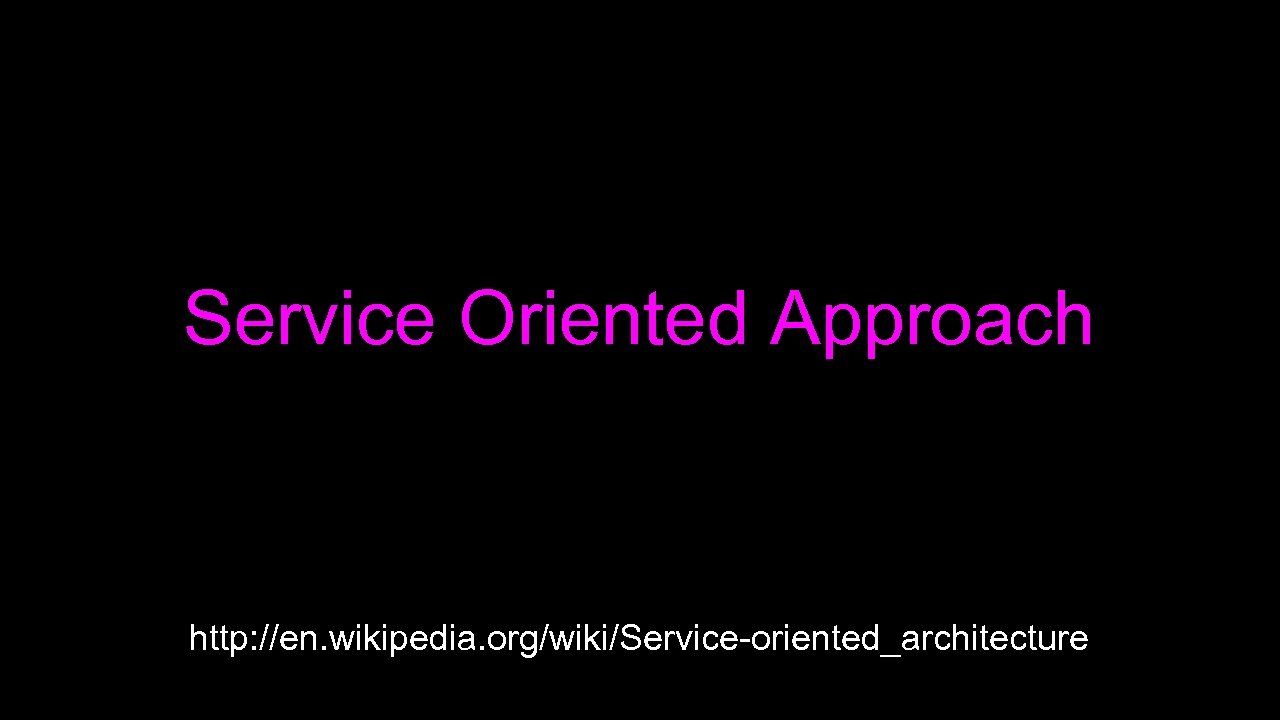 Service Oriented Approach http: //en. wikipedia. org/wiki/Service-oriented_architecture 