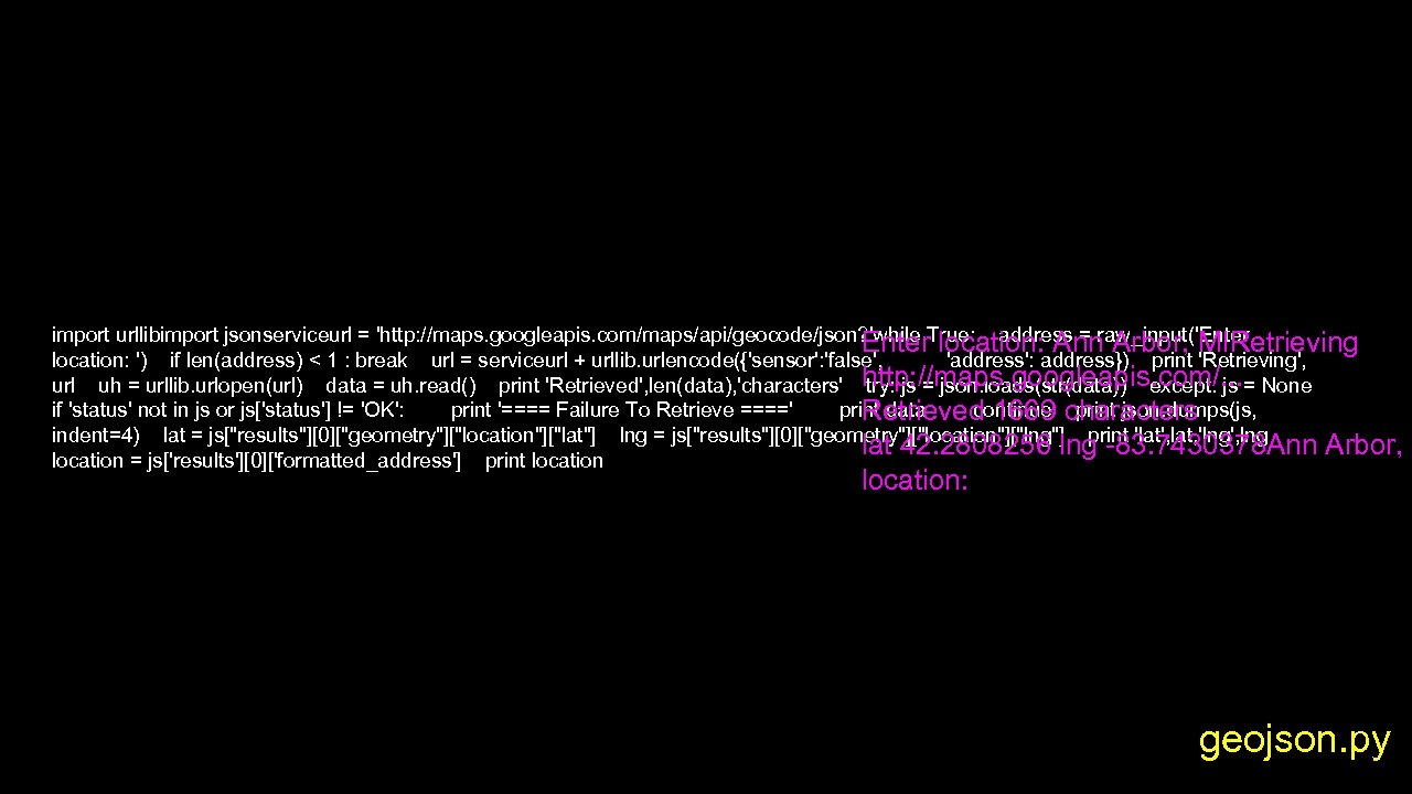 import urllibimport jsonserviceurl = 'http: //maps. googleapis. com/maps/api/geocode/json? 'while True: address = raw_input('Enter location: