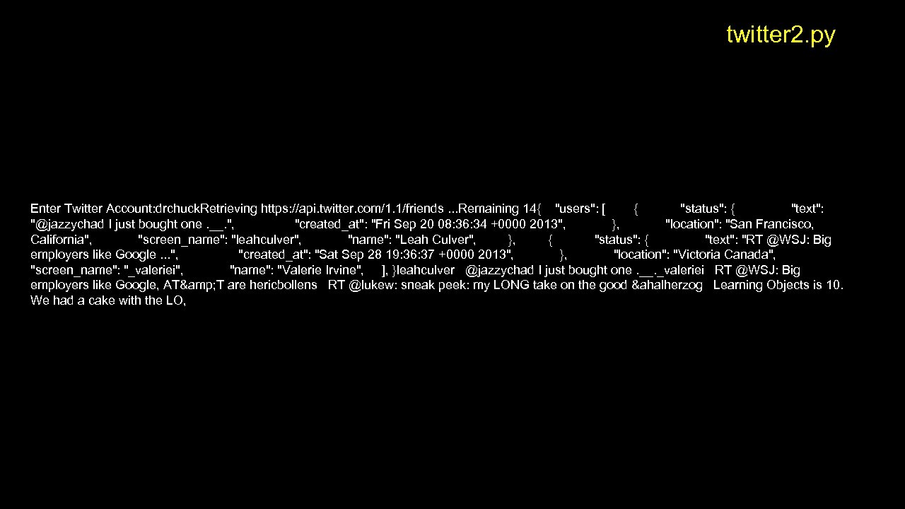 twitter 2. py Enter Twitter Account: drchuck. Retrieving https: //api. twitter. com/1. 1/friends. .