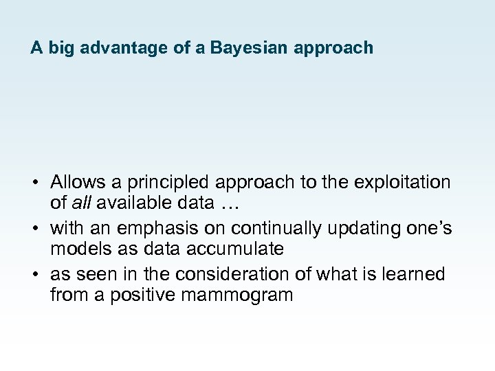 A big advantage of a Bayesian approach • Allows a principled approach to the