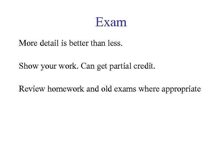 Exam More detail is better than less. Show your work. Can get partial credit.