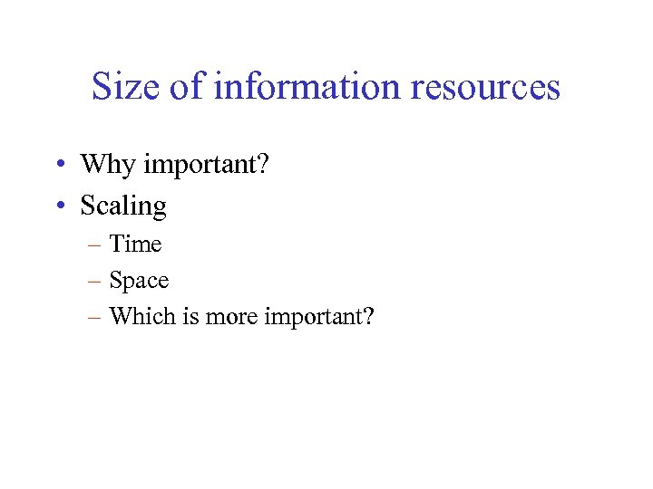 Size of information resources • Why important? • Scaling – Time – Space –