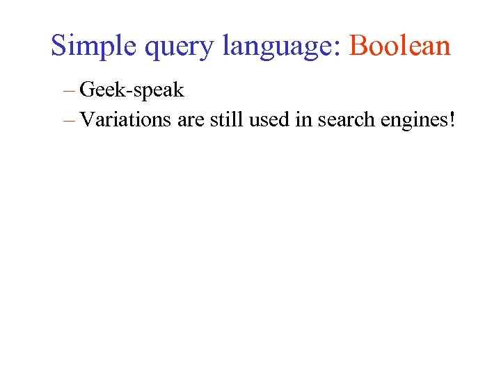 Simple query language: Boolean – Geek-speak – Variations are still used in search engines!