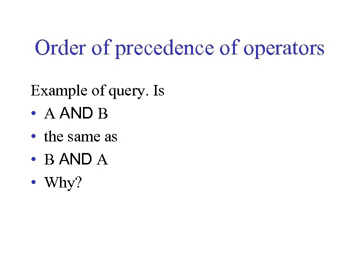 Order of precedence of operators Example of query. Is • A AND B •