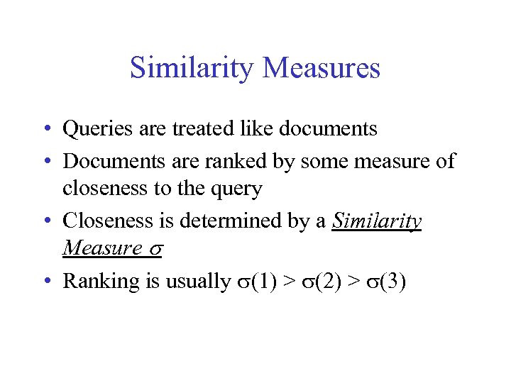 Similarity Measures • Queries are treated like documents • Documents are ranked by some