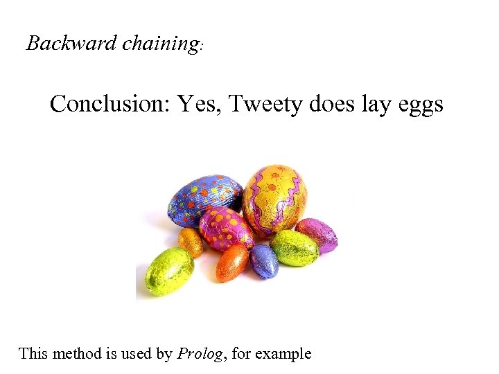 Backward chaining: Conclusion: Yes, Tweety does lay eggs This method is used by Prolog,
