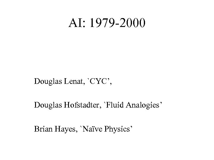 AI: 1979 -2000 Douglas Lenat, `CYC’, Douglas Hofstadter, `Fluid Analogies’ Brian Hayes, `Naïve Physics’