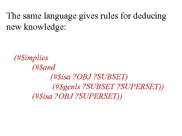 The same language gives rules for deducing new knowledge: (#$implies (#$and (#$isa ? OBJ