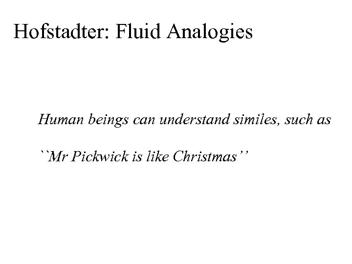 Hofstadter: Fluid Analogies Human beings can understand similes, such as ``Mr Pickwick is like