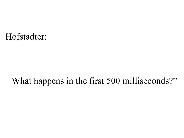 Hofstadter: ``What happens in the first 500 milliseconds? ” 