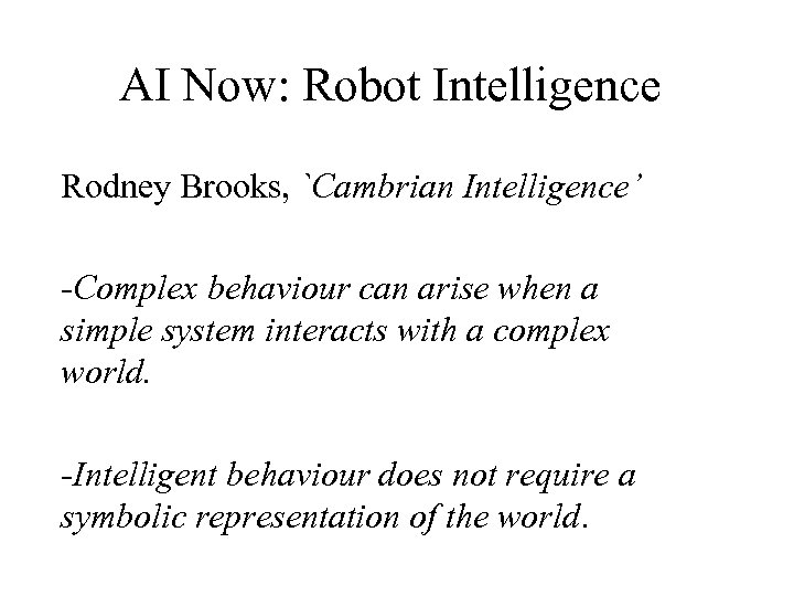AI Now: Robot Intelligence Rodney Brooks, `Cambrian Intelligence’ -Complex behaviour can arise when a