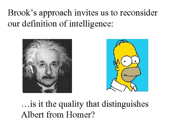 Brook’s approach invites us to reconsider our definition of intelligence: …is it the quality