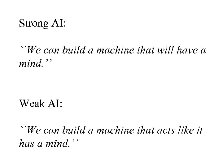 Strong AI: ``We can build a machine that will have a mind. ’’ Weak