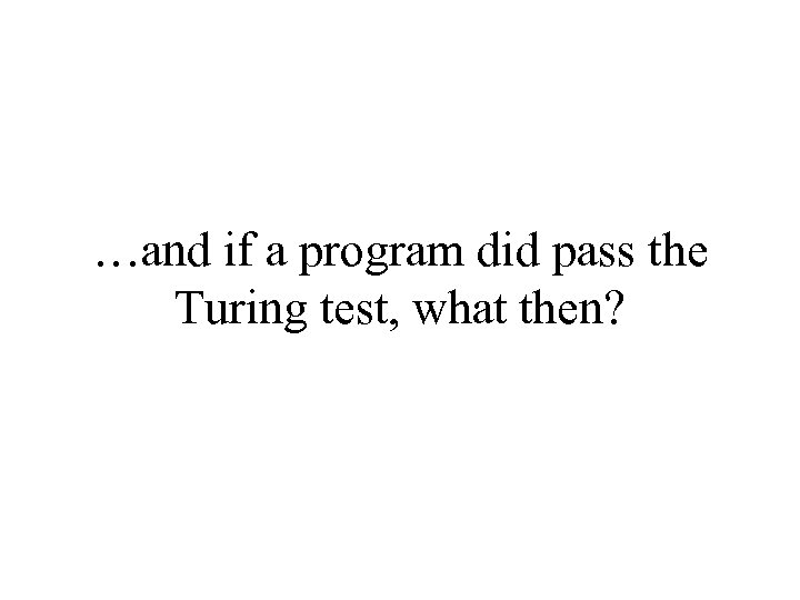 …and if a program did pass the Turing test, what then? 