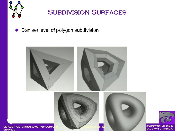 Subdivision Surfaces l Can set level of polygon subdivision CIS 636/736: (Introduction to) Computer
