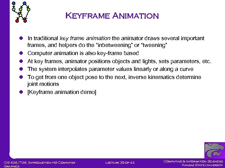 Keyframe Animation l In traditional key frame animation the animator draws several important frames,