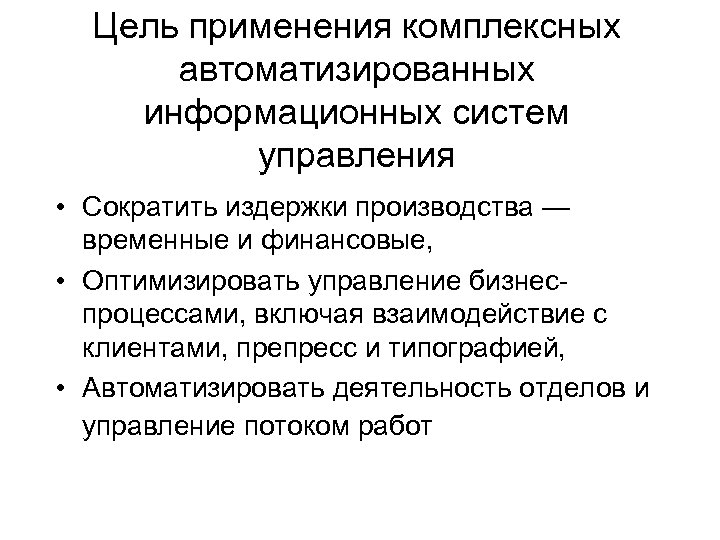 Цель применения комплексных автоматизированных информационных систем управления • Сократить издержки производства — временные и