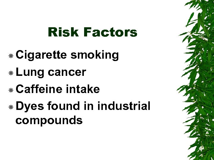 Risk Factors Cigarette smoking Lung cancer Caffeine intake Dyes found in industrial compounds 