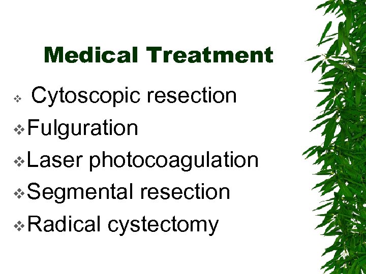 Medical Treatment Cytoscopic resection v Fulguration v Laser photocoagulation v Segmental resection v Radical