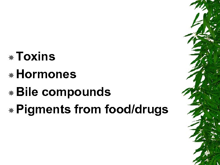  Toxins Hormones Bile compounds Pigments from food/drugs 