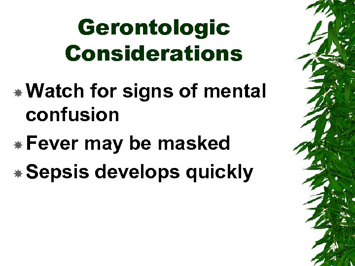 Gerontologic Considerations Watch for signs of mental confusion Fever may be masked Sepsis develops