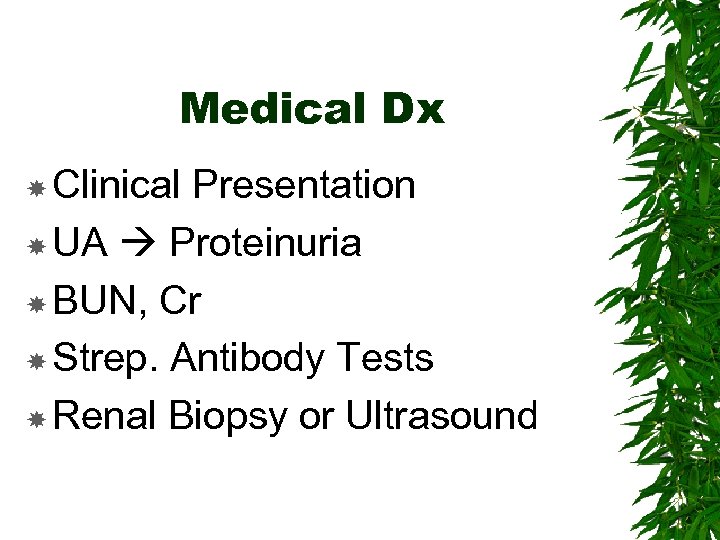 Medical Dx Clinical Presentation UA Proteinuria BUN, Cr Strep. Antibody Tests Renal Biopsy or