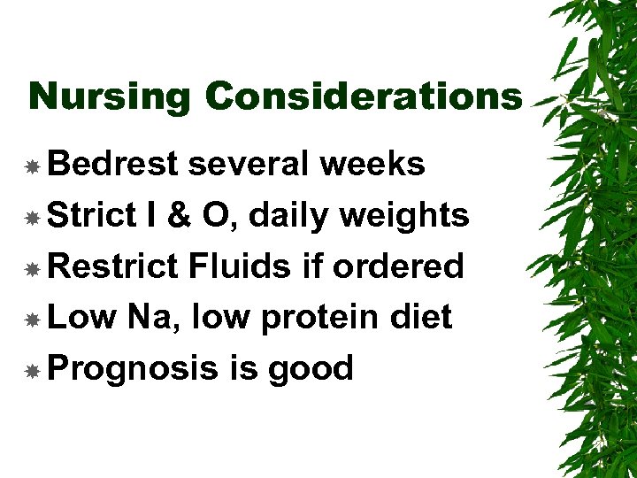 Nursing Considerations Bedrest several weeks Strict I & O, daily weights Restrict Fluids if