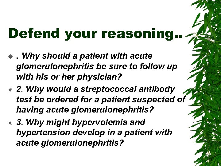 Defend your reasoning. . . Why should a patient with acute glomerulonephritis be sure